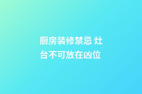 厨房装修禁忌 灶台不可放在凶位